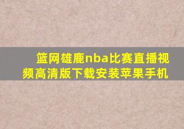 篮网雄鹿nba比赛直播视频高清版下载安装苹果手机