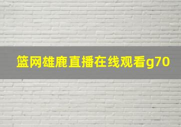 篮网雄鹿直播在线观看g70