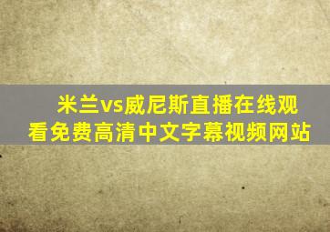 米兰vs威尼斯直播在线观看免费高清中文字幕视频网站