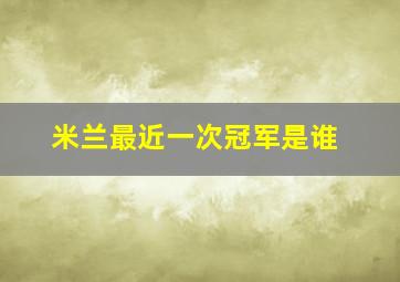 米兰最近一次冠军是谁