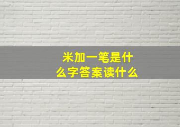 米加一笔是什么字答案读什么