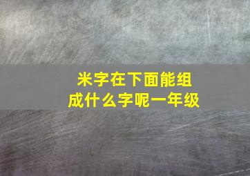 米字在下面能组成什么字呢一年级