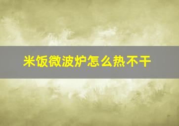 米饭微波炉怎么热不干