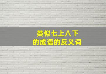 类似七上八下的成语的反义词