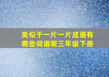 类似于一片一片成语有哪些词语呢三年级下册