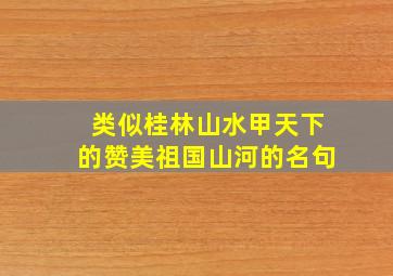 类似桂林山水甲天下的赞美祖国山河的名句