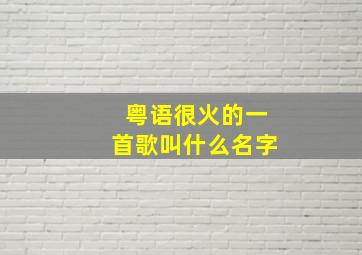 粤语很火的一首歌叫什么名字