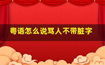 粤语怎么说骂人不带脏字