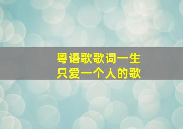 粤语歌歌词一生只爱一个人的歌