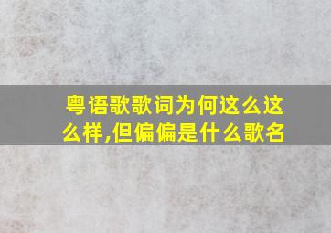 粤语歌歌词为何这么这么样,但偏偏是什么歌名