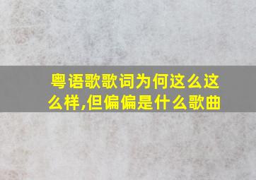 粤语歌歌词为何这么这么样,但偏偏是什么歌曲