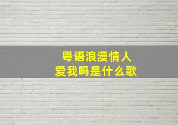 粤语浪漫情人爱我吗是什么歌