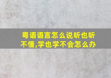 粤语语言怎么说听也听不懂,学也学不会怎么办