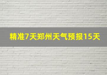 精准7天郑州天气预报15天