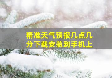 精准天气预报几点几分下载安装到手机上