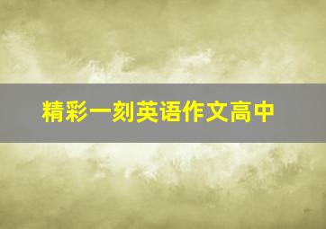 精彩一刻英语作文高中