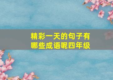 精彩一天的句子有哪些成语呢四年级