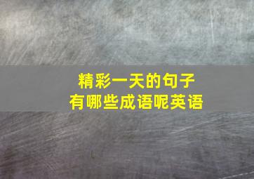 精彩一天的句子有哪些成语呢英语