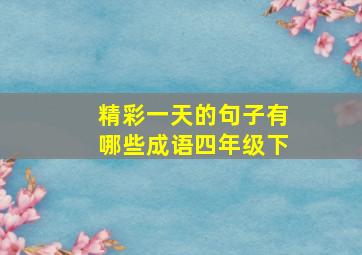 精彩一天的句子有哪些成语四年级下