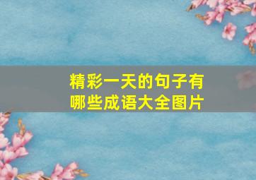 精彩一天的句子有哪些成语大全图片