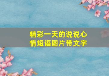 精彩一天的说说心情短语图片带文字