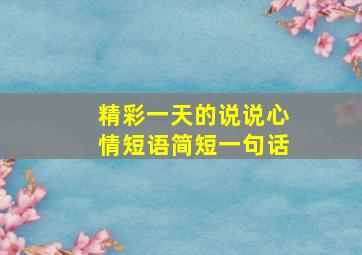 精彩一天的说说心情短语简短一句话