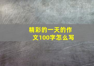 精彩的一天的作文100字怎么写