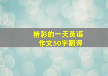 精彩的一天英语作文50字翻译