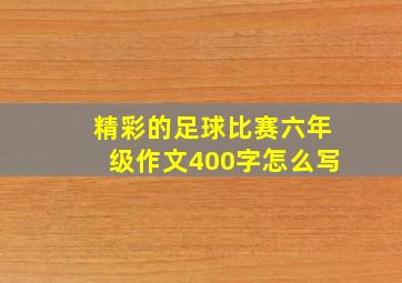 精彩的足球比赛六年级作文400字怎么写