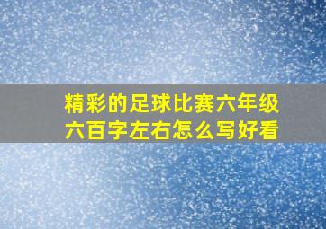 精彩的足球比赛六年级六百字左右怎么写好看