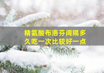 精氨酸布洛芬间隔多久吃一次比较好一点