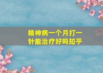 精神病一个月打一针能治疗好吗知乎