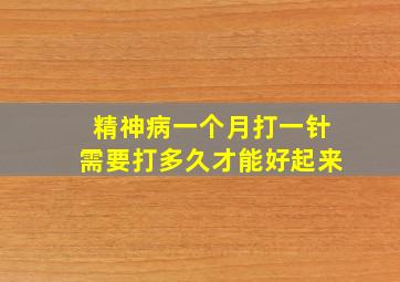 精神病一个月打一针需要打多久才能好起来