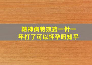 精神病特效药一针一年打了可以怀孕吗知乎