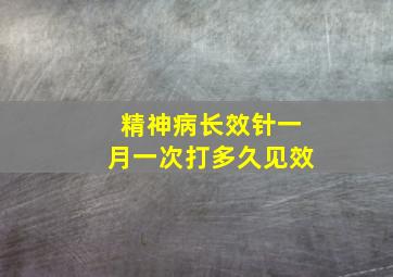 精神病长效针一月一次打多久见效