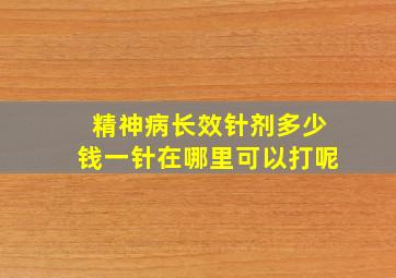 精神病长效针剂多少钱一针在哪里可以打呢