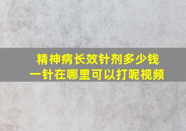 精神病长效针剂多少钱一针在哪里可以打呢视频