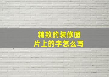 精致的装修图片上的字怎么写