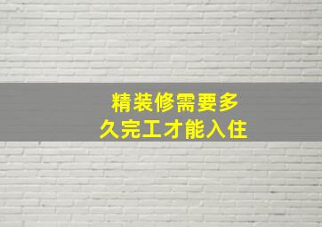 精装修需要多久完工才能入住