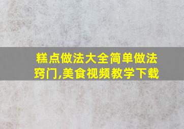 糕点做法大全简单做法窍门,美食视频教学下载