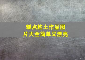 糕点粘土作品图片大全简单又漂亮