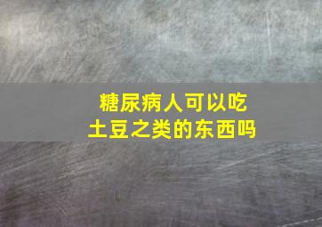 糖尿病人可以吃土豆之类的东西吗