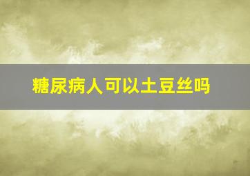 糖尿病人可以土豆丝吗