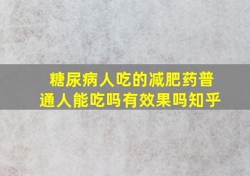 糖尿病人吃的减肥药普通人能吃吗有效果吗知乎