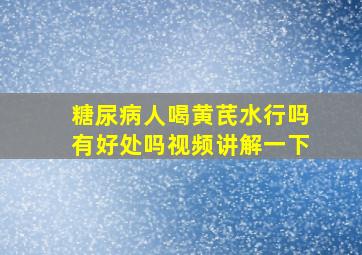 糖尿病人喝黄芪水行吗有好处吗视频讲解一下