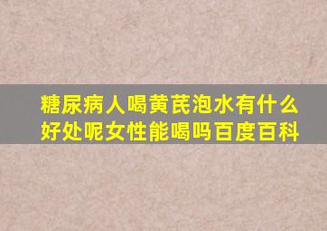 糖尿病人喝黄芪泡水有什么好处呢女性能喝吗百度百科