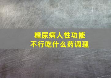 糖尿病人性功能不行吃什么药调理