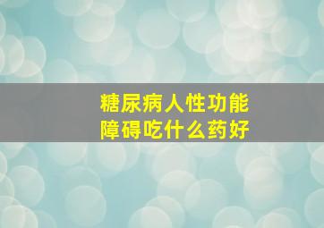 糖尿病人性功能障碍吃什么药好