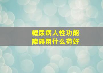 糖尿病人性功能障碍用什么药好