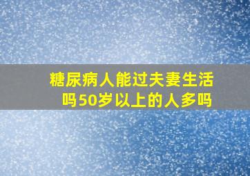 糖尿病人能过夫妻生活吗50岁以上的人多吗